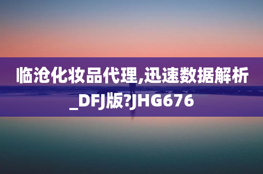 临沧化妆品代理,迅速数据解析_DFJ版?JHG676