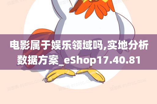 电影属于娱乐领域吗,实地分析数据方案_eShop17.40.81