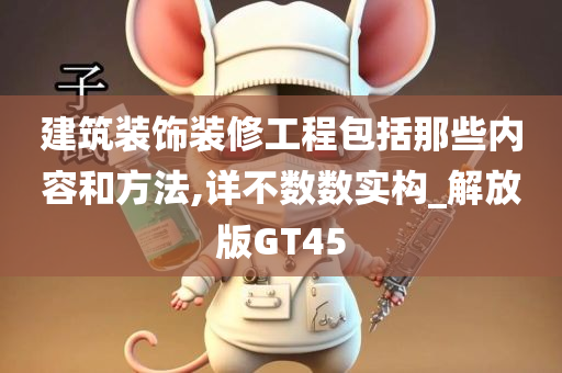 建筑装饰装修工程包括那些内容和方法,详不数数实构_解放版GT45