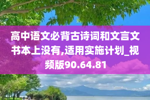 高中语文必背古诗词和文言文书本上没有,适用实施计划_视频版90.64.81