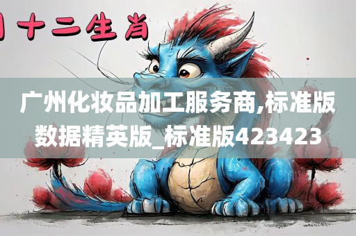 广州化妆品加工服务商,标准版数据精英版_标准版423423