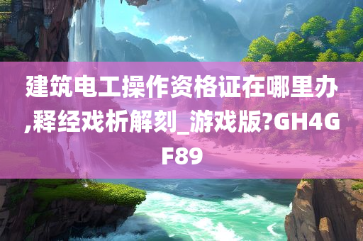 建筑电工操作资格证在哪里办,释经戏析解刻_游戏版?GH4GF89