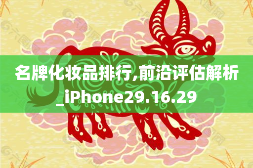 名牌化妆品排行,前沿评估解析_iPhone29.16.29