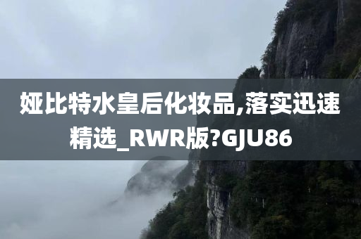 娅比特水皇后化妆品,落实迅速精选_RWR版?GJU86