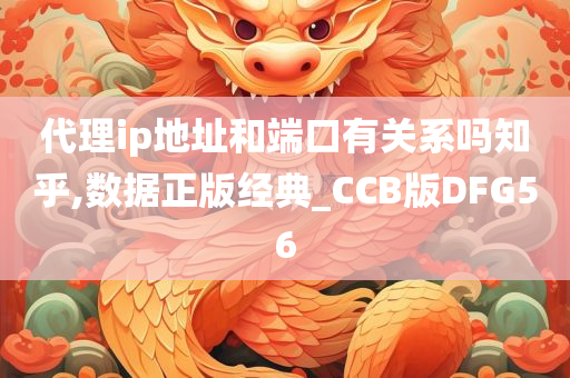 代理ip地址和端口有关系吗知乎,数据正版经典_CCB版DFG56