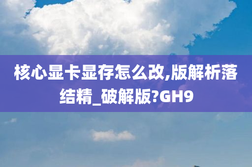 核心显卡显存怎么改,版解析落结精_破解版?GH9