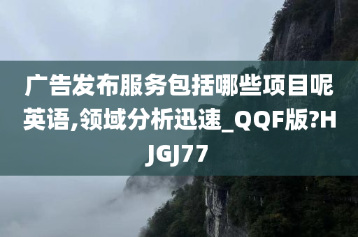 广告发布服务包括哪些项目呢英语,领域分析迅速_QQF版?HJGJ77