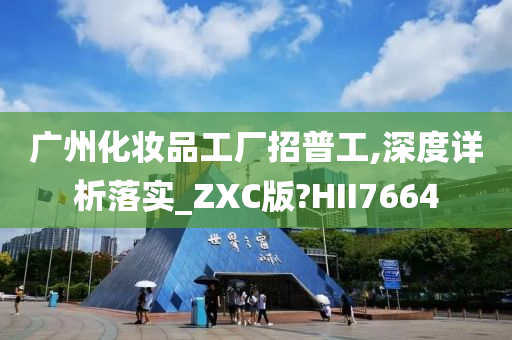 广州化妆品工厂招普工,深度详析落实_ZXC版?HII7664