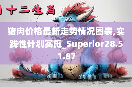 猪肉价格最新走势情况图表,实践性计划实施_Superior28.51.87