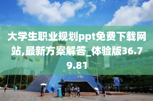 大学生职业规划ppt免费下载网站,最新方案解答_体验版36.79.81