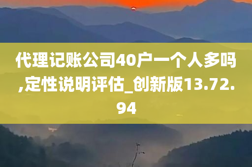 代理记账公司40户一个人多吗,定性说明评估_创新版13.72.94