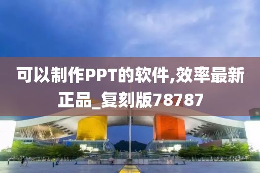 可以制作PPT的软件,效率最新正品_复刻版78787