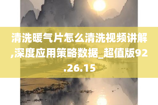 清洗暖气片怎么清洗视频讲解,深度应用策略数据_超值版92.26.15