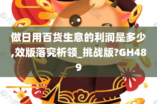 做日用百货生意的利润是多少,效版落究析领_挑战版?GH489