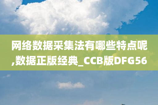 网络数据采集法有哪些特点呢,数据正版经典_CCB版DFG56