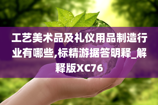 工艺美术品及礼仪用品制造行业有哪些,标精游据答明释_解释版XC76