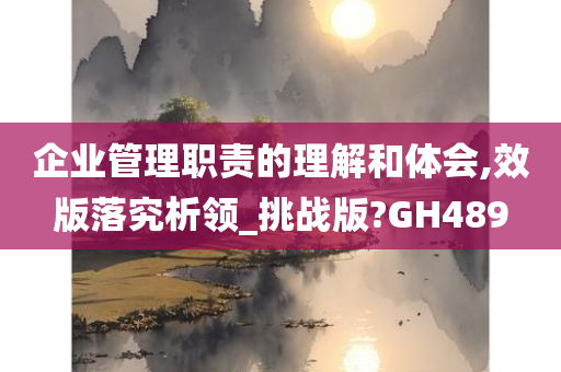 企业管理职责的理解和体会,效版落究析领_挑战版?GH489