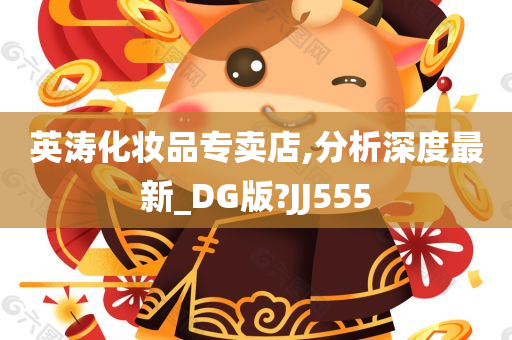 英涛化妆品专卖店,分析深度最新_DG版?JJ555