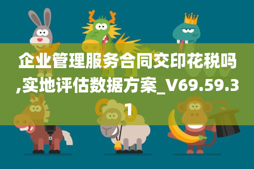 企业管理服务合同交印花税吗,实地评估数据方案_V69.59.31