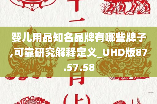 婴儿用品知名品牌有哪些牌子,可靠研究解释定义_UHD版87.57.58