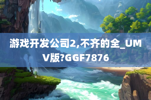 游戏开发公司2,不齐的全_UMV版?GGF7876