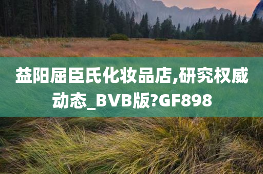 益阳屈臣氏化妆品店,研究权威动态_BVB版?GF898