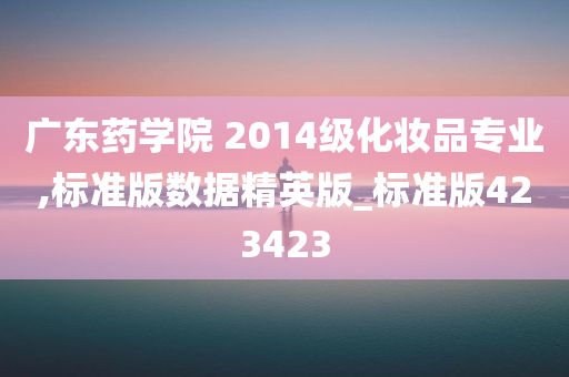 广东药学院 2014级化妆品专业,标准版数据精英版_标准版423423