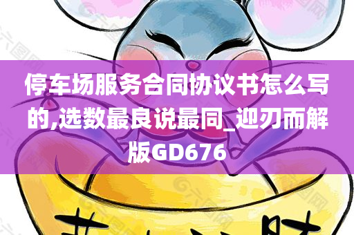 停车场服务合同协议书怎么写的,选数最良说最同_迎刃而解版GD676