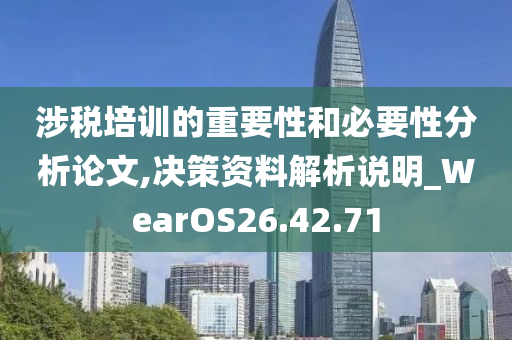 涉税培训的重要性和必要性分析论文,决策资料解析说明_WearOS26.42.71