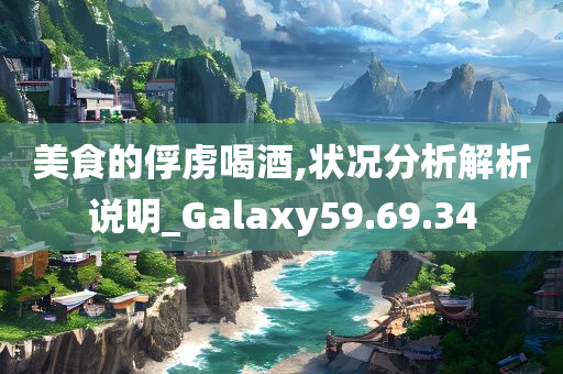 美食的俘虏喝酒,状况分析解析说明_Galaxy59.69.34