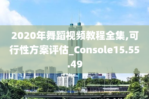 2020年舞蹈视频教程全集,可行性方案评估_Console15.55.49