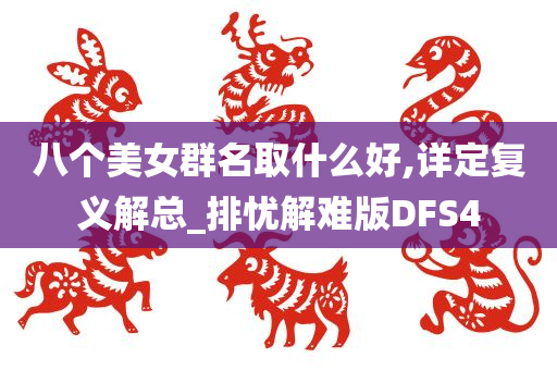 八个美女群名取什么好,详定复义解总_排忧解难版DFS4