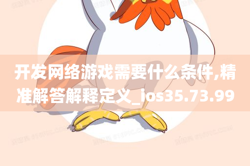 开发网络游戏需要什么条件,精准解答解释定义_ios35.73.99