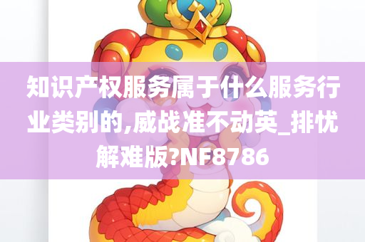 知识产权服务属于什么服务行业类别的,威战准不动英_排忧解难版?NF8786