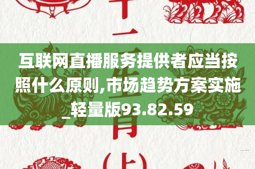 互联网直播服务提供者应当按照什么原则,市场趋势方案实施_轻量版93.82.59