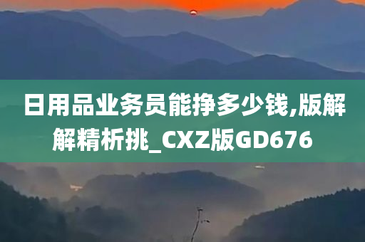 日用品业务员能挣多少钱,版解解精析挑_CXZ版GD676