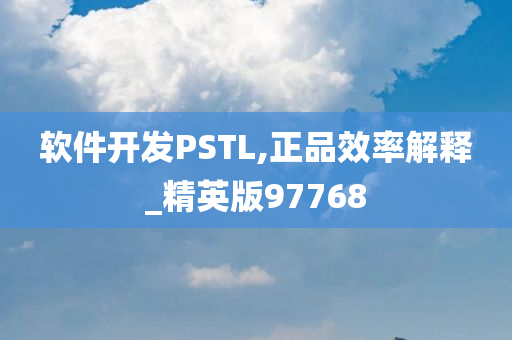 软件开发PSTL,正品效率解释_精英版97768