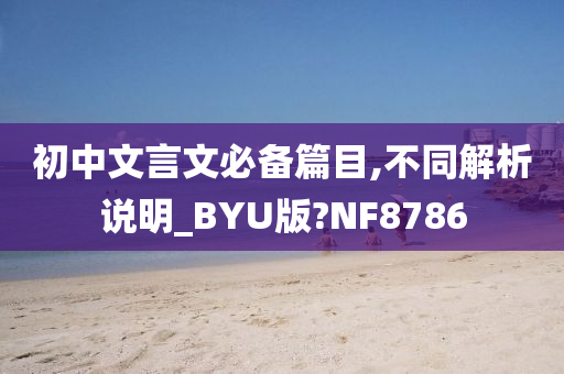 初中文言文必备篇目,不同解析说明_BYU版?NF8786