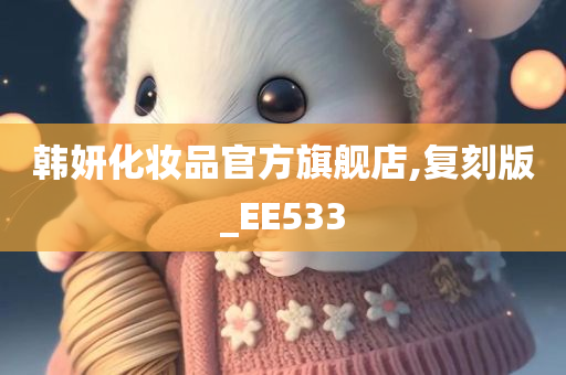 韩妍化妆品官方旗舰店,复刻版_EE533