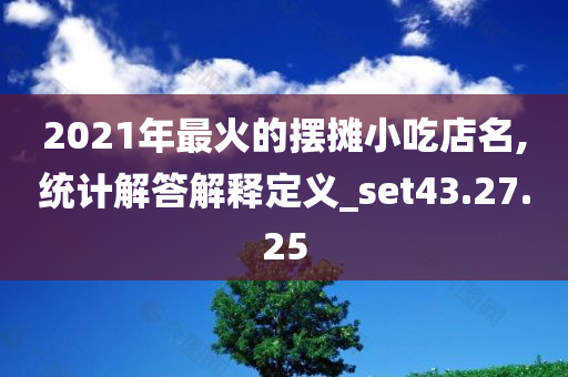 2021年最火的摆摊小吃店名,统计解答解释定义_set43.27.25