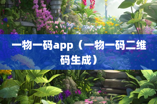 一物一码app（一物一码二维码生成）