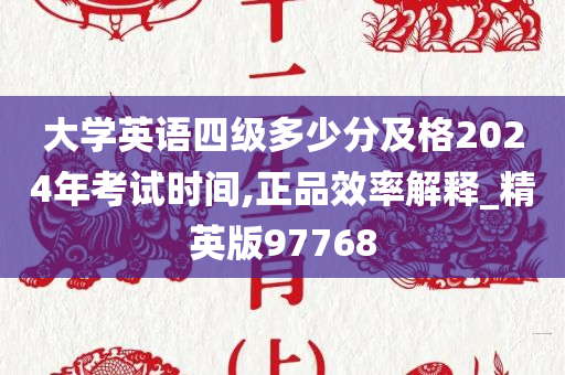 大学英语四级多少分及格2024年考试时间,正品效率解释_精英版97768