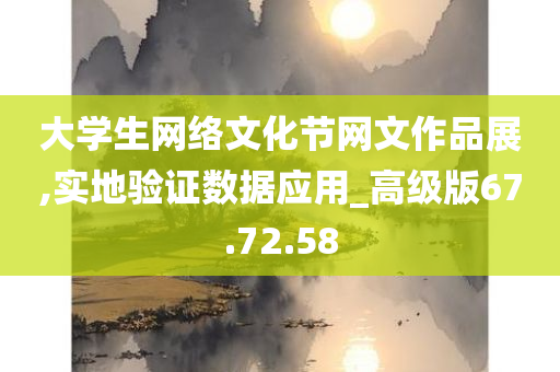 大学生网络文化节网文作品展,实地验证数据应用_高级版67.72.58