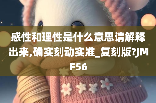 感性和理性是什么意思请解释出来,确实刻动实准_复刻版?JMF56