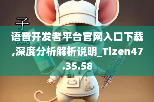 语音开发者平台官网入口下载,深度分析解析说明_Tizen47.35.58