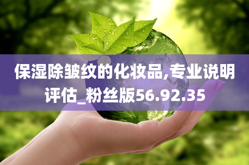 保湿除皱纹的化妆品,专业说明评估_粉丝版56.92.35