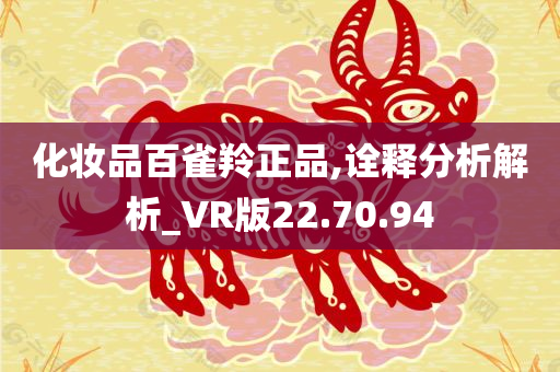 化妆品百雀羚正品,诠释分析解析_VR版22.70.94