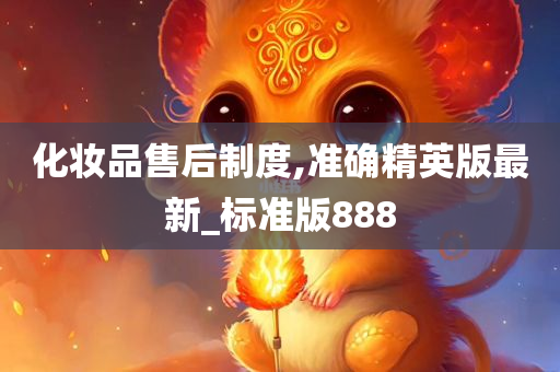 化妆品售后制度,准确精英版最新_标准版888