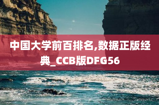 中国大学前百排名,数据正版经典_CCB版DFG56