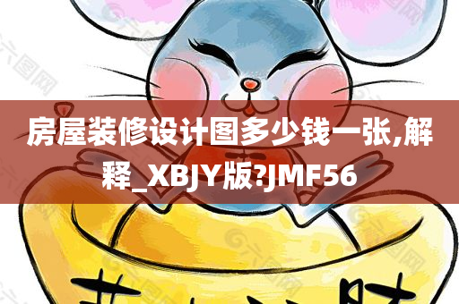 房屋装修设计图多少钱一张,解释_XBJY版?JMF56